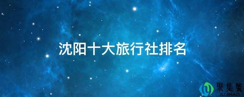 沈阳十大游览社排名