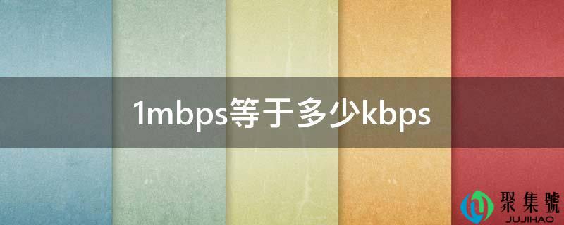 详细阅读:1mbps等于几kbps 1mbps等于几kbps
