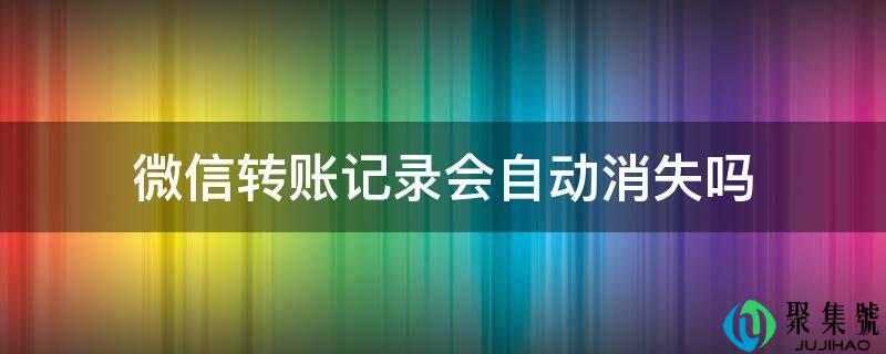 微信转账记录会主动消逝吗