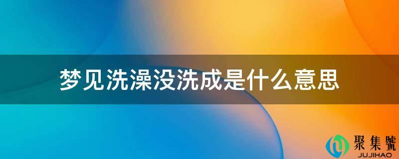 梦见洗澡没洗成是什么意思