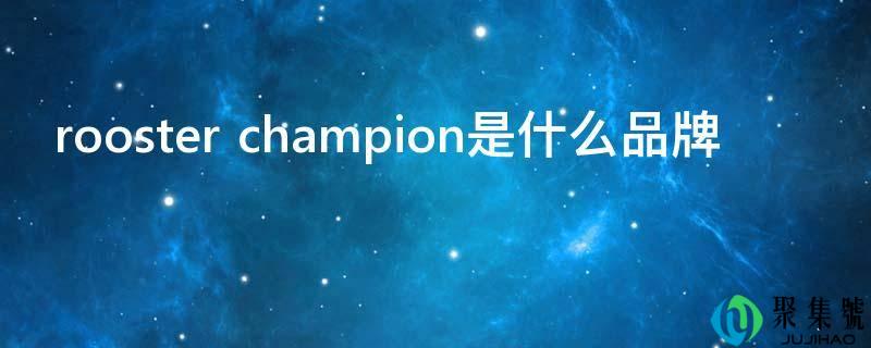 详细阅读:rooster champion是什么品牌 rooster champion是什么品牌