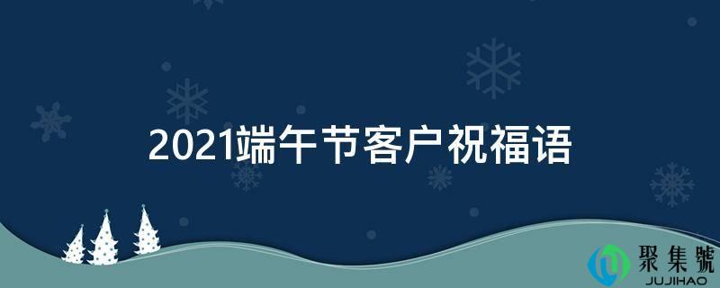 2021端午节客户祝愿语