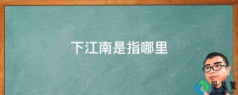 下江南是指哪里