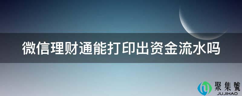 详细阅读:微信理财通能打印出资金流水吗 微信理财通能打印出资金流水吗