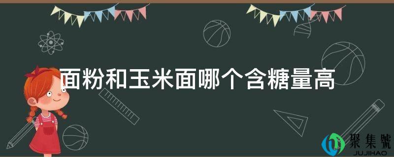 面粉和玉米面哪个含糖量高