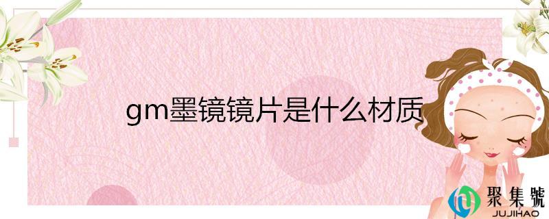 gm墨镜镜片是什么材量