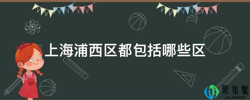 上海浦西区都包罗哪些区