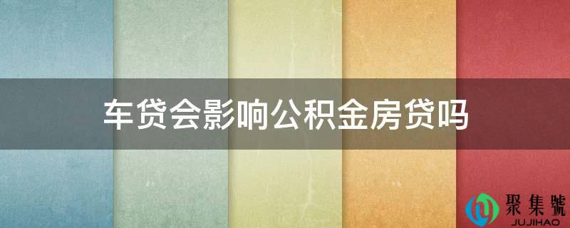 车贷会影响公积金房贷吗