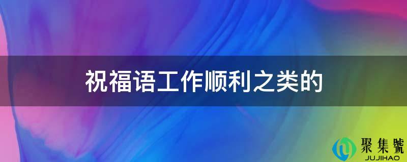 祝愿语工做顺利之类的