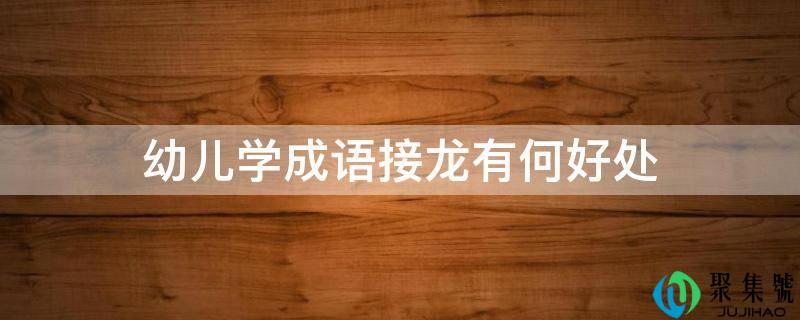 幼儿学成语接龙有何益处