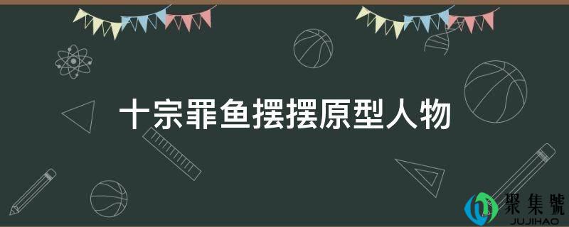 十宗功鱼摆摆原型人物
