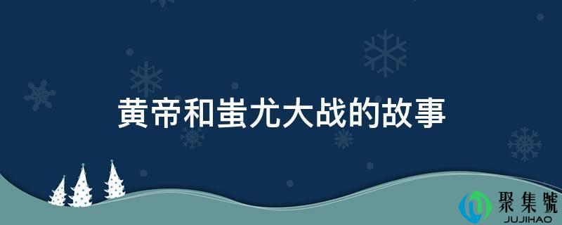 黄帝和蚩尤大战的故事