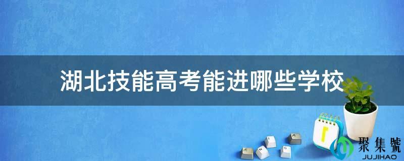 详细阅读:湖北技能高考能进哪些学校 湖北技能高考能进哪些学校