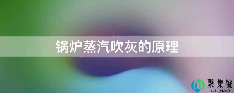 详细阅读:汽锅蒸汽吹灰的原理 汽锅蒸汽吹灰的原理