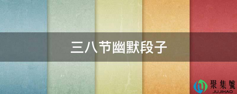 详细阅读:三八节诙谐段子 三八节诙谐段子