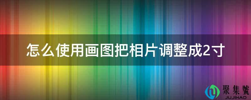 怎么利用画图把相片调整成2寸