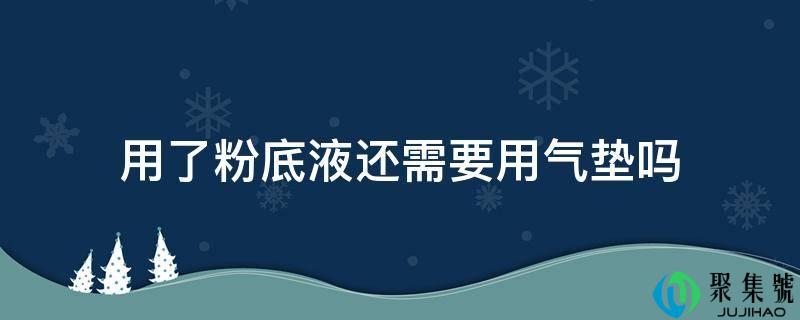 用了粉底液还需要用气垫吗