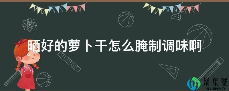 晒好的萝卜干怎么腌造调味啊