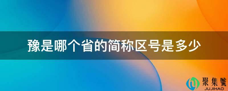 详细阅读:豫是哪个省的简称区号是几 豫是哪个省的简称区号是几