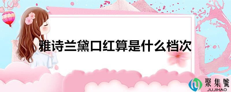 详细阅读:雅诗兰黛口红算是什么层次 雅诗兰黛口红算是什么层次