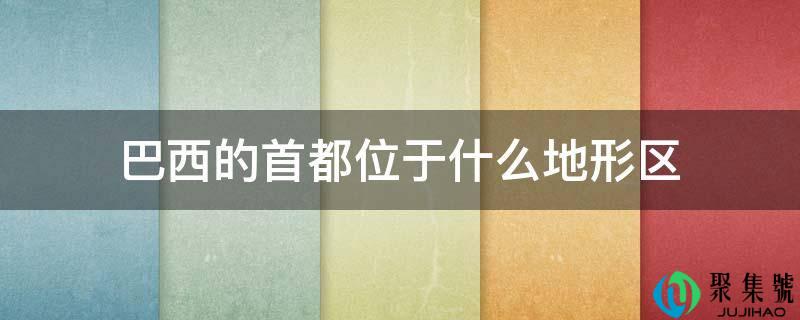 巴西的首都位于什么地形区