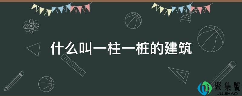 详细阅读:什么叫一柱一桩的建筑 什么叫一柱一桩的建筑