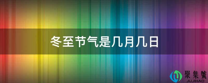 冬至节气是几月几日