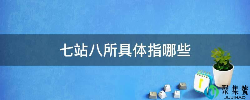 七站八所详细指哪些