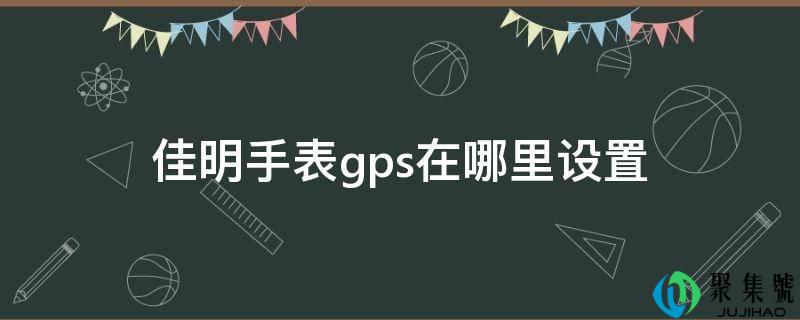 详细阅读:佳明手表gps在哪里设置 佳明手表gps在哪里设置