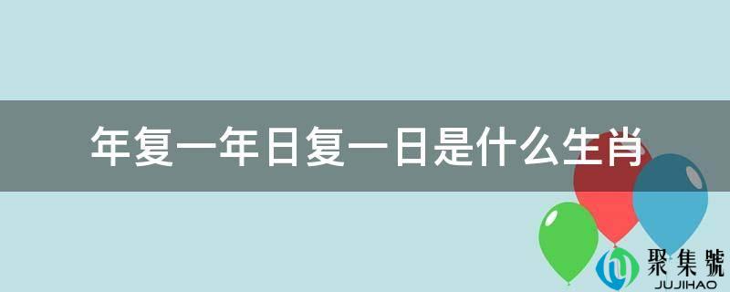 年复一年日复一日是什么生肖
