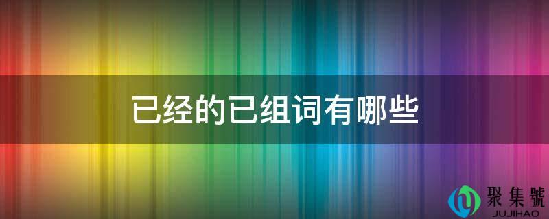 已经的已组词有哪些