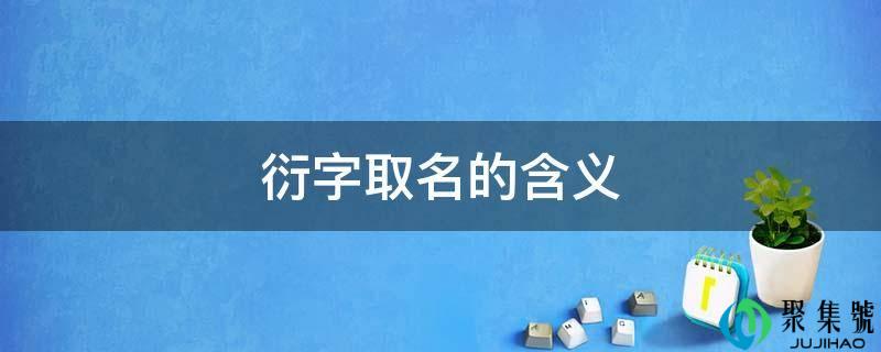 详细阅读:衍字取名的含义 衍字取名的含义