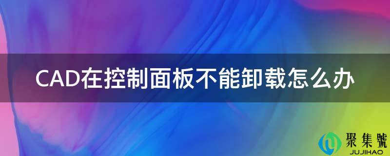CAD在控造面板不克不及卸载怎么办