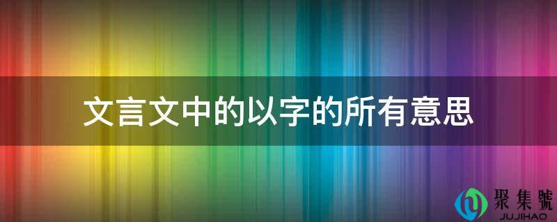 文言文中的以字的所有意思