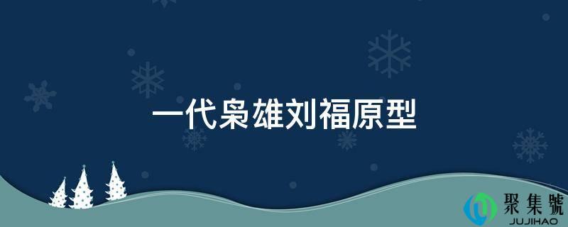 一代枭雄刘福原型