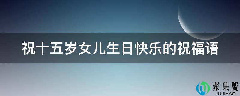 祝十五岁女儿生日快乐的祝愿语