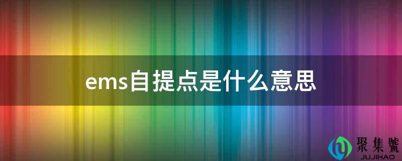 详细阅读:ems自提点是什么意思 ems自提点是什么意思