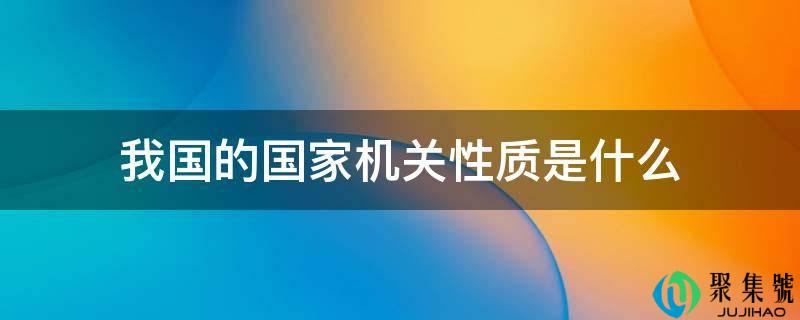 详细阅读:我国的国度机关性量是什么 我国的国度机关性量是什么