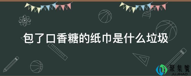 包了口香糖的纸巾是什么垃圾