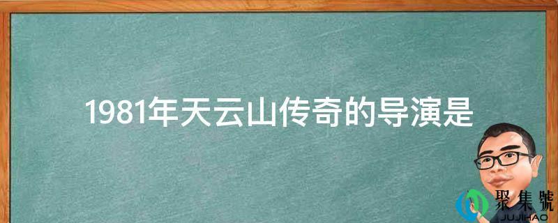 1981年天云山传奇的导演是
