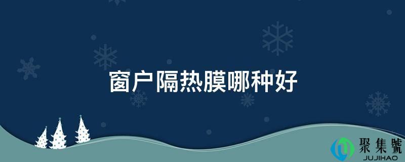 窗户隔热膜哪种好