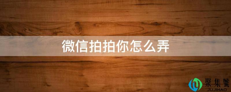 微信拍拍你怎么弄