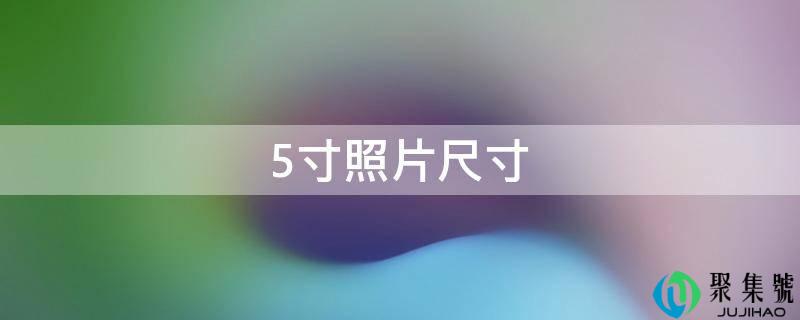 详细阅读:5寸照片尺寸 5寸照片尺寸