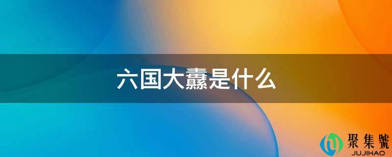详细阅读:六国大纛是什么 六国大纛是什么