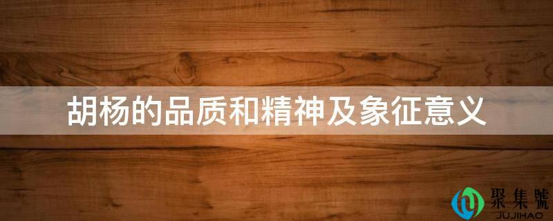 胡杨的品量和精神及象征意义