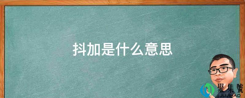 详细阅读:抖加是什么意思- 抖加是什么意思-