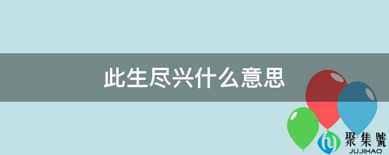 此生尽兴什么意思