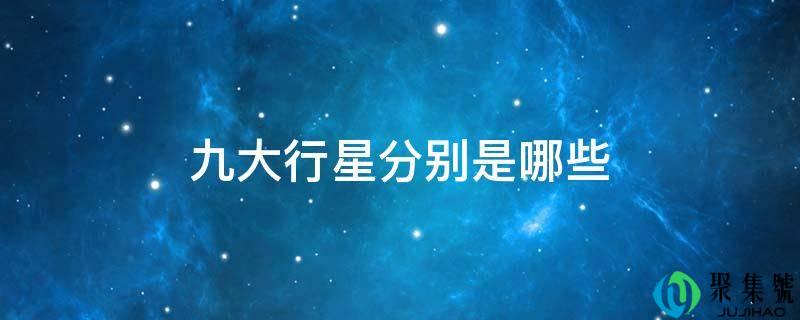 详细阅读:九大行星别离是哪些 九大行星别离是哪些