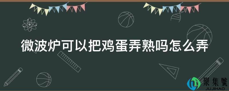 微波炉能够把鸡蛋弄熟吗怎么弄