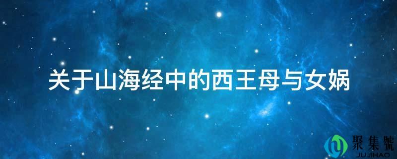 关于山海经中的西王母与女娲